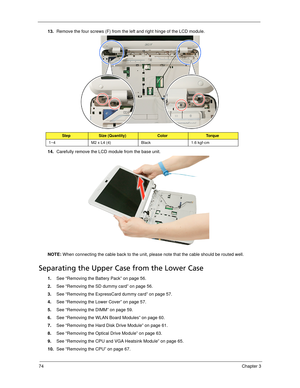 Page 8474Chapter 3
13.Remove the four screws (F) from the left and right hinge of the LCD module. 
14.Carefully remove the LCD module from the base unit. 
NOTE: When connecting the cable back to the unit, please note that the cable should be routed well.
Separating the Upper Case from the Lower Case
1.See “Removing the Battery Pack” on page 56.
2.See “Removing the SD dummy card” on page 56.
3.See “Removing the ExpressCard dummy card” on page 57.
4.See “Removing the Lower Cover” on page 57.
5.See “Removing the...