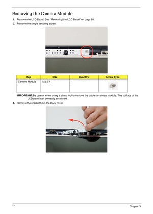 Page 10292Chapter 3
Removing the Camera Module
1.Remove the LCD Bezel. See “Removing the LCD Bezel” on page 88.
2.Remove the single securing screw.
IMPORTANT:Be careful when using a sharp tool to remove the cable or camera module. The surface of the 
LCD panel can be easily scratched.
3.Remove the bracket from the back cover.
StepSizeQuantityScrew Type
Camera Module M2.5*4 1 