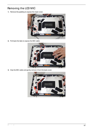 Page 107Chapter 397
Removing the LCD MIC
1.Remove the padding to expose the mylar cover.
2.Pull back the tabs to expose the MIC cable.
3.Grip the MIC cable and gently remove it from the back cover. 