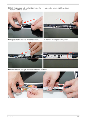 Page 111Chapter 3101
13.Hold the connector with one hand and insert the 
Camera Module as shown.14.Lower the camera module as shown
15.Replace the bracket over the Camera Board.16.Replace the single securing screw.
17.Connect the left and right Inverter board cables as shown. 