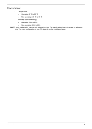 Page 13Chapter 13
Environment
•Temperature:
•Operating: 5 °C to 35 °C
•Non-operating: -20 °C to 65 °C
•Humidity (non-condensing):
•Operating: 20% to 80%
•Non-operating: 20% to 80%
NOTE: Items marked with * denote only selected models. The specifications listed above are for reference 
only. The exact configuration of your PC depends on the model purchased. 