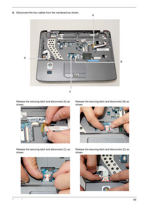 Page 79Chapter 369
6.Disconnect the four cables from the mainboard as shown.
Release the securing latch and disconnect (A) as 
shown.Release the securing latch and disconnect (B) as 
shown.
Release the securing latch and disconnect (C) as 
shown.Release the securing latch and disconnect (D) as 
shown.A
B
C
D 