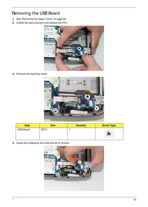 Page 85Chapter 375
Removing the USB Board
1.See “Removing the Upper Cover” on page 68.
2.Unlock the securing latch and release the FFC.
3.Remove the securing screw.
4.Grasp the module by the ends and lift to remove.
StepSizeQuantityScrew Type
USB Board M2*3 1 