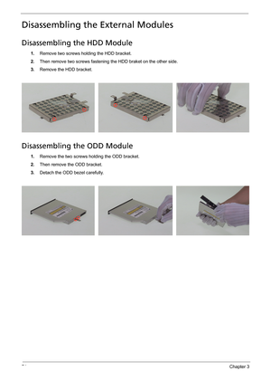 Page 8274Chapter 3
Disassembling the External Modules
Disassembling the HDD Module
1.Remove two screws holding the HDD bracket.
2.Then remove two screws fastening the HDD braket on the other side.
3.Remove the HDD bracket.
Disassembling the ODD Module
1.Remove the two screws holding the ODD bracket.
2.Then remove the ODD bracket. 
3.Detach the ODD bezel carefully. 