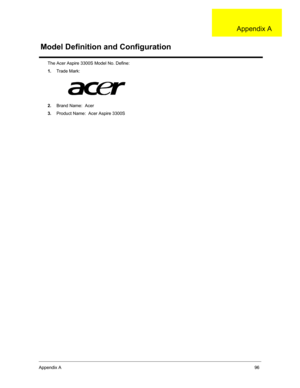 Page 102Appendix A96
The Acer Aspire 3300S Model No. Define:
1.Trade Mark:
2.Brand Name:  Acer
3.Product Name:  Acer Aspire 3300S
Model Definition and Configuration
Appendix A
  