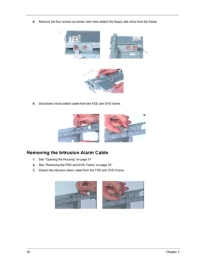 Page 6155Chapter 3
8.Remove the four screws as shown here then detach the floppy disk drive from the frame.
9.Disconnect micro switch cable from the FDD and DVD frame.
Removing the Intrusion Alarm Cable
1.See “Opening the Housing” on page 51
2.See “Removing the FDD and DVD Frame” on page 53”
3.Detach the intrusion alarm cable from the FDD and DVD Frame. 
