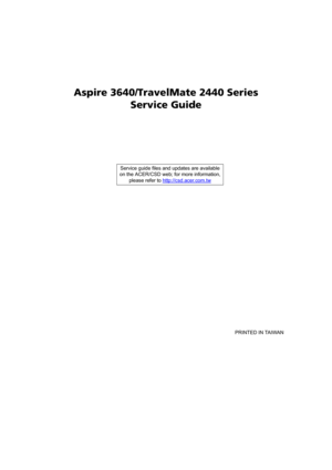 Page 1Aspire 3640/TravelMate 2440 Series
Service Guide
    
                                                                                                                                     PRINTED IN TAIWAN Service guide files and updates are available
on the ACER/CSD web; for more information, 
please refer to http://csd.acer.com.tw 