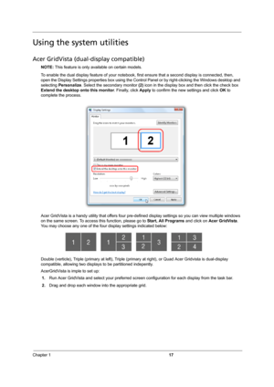 Page 23Chapter 117
Using the system utilities
Acer GridVista (dual-display compatible)
NOTE: This feature is only available on certain models.
To enable the dual display feature of your notebook, first ensure that a second display is connected, then, 
open the Display Settings properties box using the Control Panel or by right-clicking the Windows desktop and 
selecting Personalize. Select the secondary monitor (2) icon in the display box and then click the check box 
Extend the desktop onto this monitor....