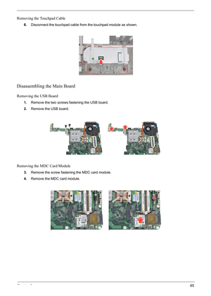 Page 71
Chapter 365
Removing the Touchpad Cable
6.Disconnect the touchpad cable from the touchpad module as shown.
Disassembling the Main Board
Removing the USB Board
1.Remove the two screws fastening the USB board.
2. Remove the USB board.
Removing the MDC Card Module
3.Remove the screw fastenin g the MDC card module.
4. Remove the MDC card module. 