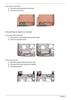 Page 70
64Chapter 3
Removing the Audio Board
4.Remove the screw fastening the audio board.
5. Remove the audio board.
Disassembling the Upper Case Assembly
Removing the Bluetooth Module
1.Remove the two screws fastening the bluetooth module.
2. Remove the bluetooth module.
Removing the Speakers
3.Remove the speaker cable from the upper case.
4. Remove the three screws  fastening the speakers.
5. Remove the speakers. 