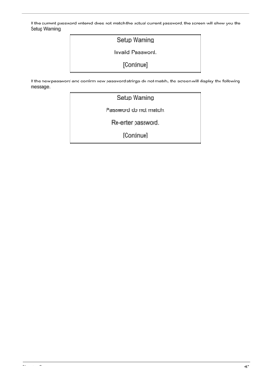 Page 53Chapter 247
If the current password entered does not match the actual current password, the screen will show you the 
Setup Warning.
If the new password and confirm new password strings do not match, the screen will display the following 
message.
Setup Warning
Invalid Password.
[Continue]
Setup Warning
Password do not match.
Re-enter password.
[Continue] 