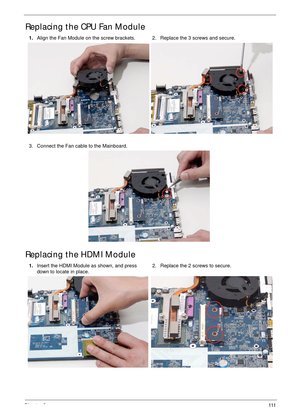 Page 121Chapter 3111
Replacing the CPU Fan Module
Replacing the HDMI Module
1.Align the Fan Module on the screw brackets. 2. Replace the 3 screws and secure.
3. Connect the Fan cable to the Mainboard.
1.Insert the HDMI Module as shown, and press 
down to locate in place.2. Replace the 2 screws to secure. 