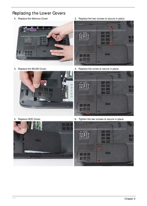 Page 136126Chapter 3
Replacing the Lower Covers
1.Replace the Memory Cover. 2. Replace the two screws to secure in place.
3. Replace the WLAN Cover. 4. Replace the screw to secure in place.
5. Replace HDD Cover. 6. Tighten the two screws to secure in place. 