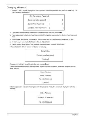 Page 4232Chapter 2
Changing a Password
1.Use the ↑ and ↓ keys to highlight the Set Supervisor Password parameter and press the Enter key. The 
Set Password box appears.
2.Type the current password in the Enter Current Password field and press Enter.
3.Type a password in the Enter New Password field. Retype the password in the Confirm New Password 
field.
4.Press Enter. After setting the password, the computer sets the User Password parameter to “Set”.
5.If desired, you can enable the Password on boot...