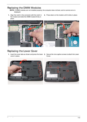 Page 123Chapter 311 3
Replacing the DIMM Modules
NOTE: If DIMM modules are not installed properly, the computer does not boot, and no service error is 
displayed.
Replacing the Lower Cover
1.Align the notch in the connector with the notch in 
the module and slide the DIMM module firmly in 
place.2.Press down on the module until it clicks in place.
1.Insert the cover tabs as shown and press the lower 
cover in place.2.Secure the nine captive screws to attach the Lower 
Cover. 