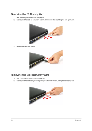 Page 6252Chapter 3
Removing the SD Dummy Card
1.See “Removing the Battery Pack” on page 51.
2.Push against the card, as if you were pushing it further into the slot, letting the card spring out.  
3.Remove the card from the slot. 
Removing the Express Dummy Card
1.See “Removing the Battery Pack” on page 51.
2.Push against the card,as if you were pushing it further into the slot, letting the card spring out.   