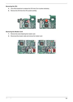 Page 69Chapter 363
Removing the CPU
5.Use a flat screwdriver to release the CPU lock (Turn counter clockwise).
6.Remove the CPU from the CPU socket carefully.
Removing the Modem Card
7.Remove the screw fastening the modem card.
8.Disconnect the modem cable and remove the modem card. 