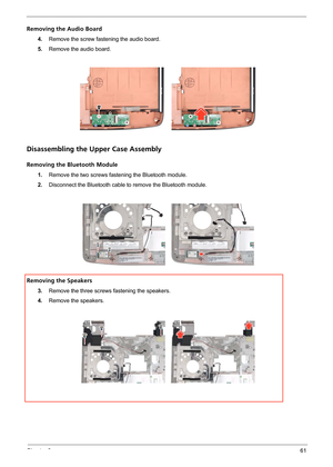 Page 67Chapter 361
Removing the Audio Board
4.Remove the screw fastening the audio board.
5.Remove the audio board.
Disassembling the Upper Case Assembly
Removing the Bluetooth Module
1.Remove the two screws fastening the Bluetooth module.
2.Disconnect the Bluetooth cable to remove the Bluetooth module.
Removing the Speakers
3.Remove the three screws fastening the speakers.
4.Remove the speakers. 