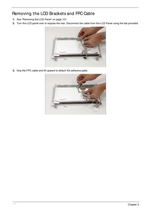 Page 112102Chapter 3
Removing the LCD Brackets and FPC Cable
1.See “Removing the LCD Panel” on page 101.
2.Turn the LCD panel over to expose the rear. Disconnect the cable from the LCD Panel using the tab provided.
3.Grip the FPC cable and lift upward to detach the adhesive pads. 