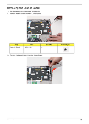 Page 85Chapter 375
Removing the Launch Board
1.See “Removing the Upper Cover” on page 68.
2.Remove the two screws from the Launch Board.
 
3.Remove the Launch Board from the Upper Cover. 
 
StepSizeQuantityScrew Type
Launch Board M2*3 (NL) 2 