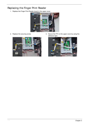 Page 150140Chapter 3
Replacing the Finger Print Reader
1. Replace the Finger Print Reader board in the upper cover.
2. Replace the securing screw. 3. Secure the FFC to the upper cover by using the 
adhesive tape. 