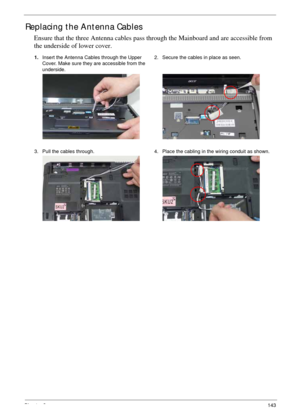 Page 153Chapter 3143
Replacing the Antenna Cables
Ensure that the three Antenna cables pass through the Mainboard and are accessible from 
the underside of lower cover.
1.Insert the Antenna Cables through the Upper 
Cover. Make sure they are accessible from the 
underside.2. Secure the cables in place as seen.
3. Pull the cables through. 4. Place the cabling in the wiring conduit as shown. 
