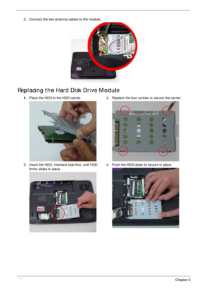 Page 156146Chapter 3
Replacing the Hard Disk Drive Module
3. Connect the two antenna cables to the module.
1.Place the HDD in the HDD carrier. 2. Replace the four screws to secure the carrier.
3. Insert the HDD, interface side first, until HDD 
firmly slides in place.4. Push the HDD down to secure in place. 