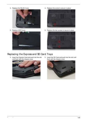 Page 159Chapter 3149
Replacing the Express and SD Card Trays
3. Replace the WLAN Cover. 4. Replace the screw to secure in place.
5. Replace HDD Cover. 6. Replace the two screws to secure in place.
1.Insert the Express Card and push into the slot 
until flush with the chassis cover.2. Insert the SD Card and push into the slot until 
flush with the chassis cover. 