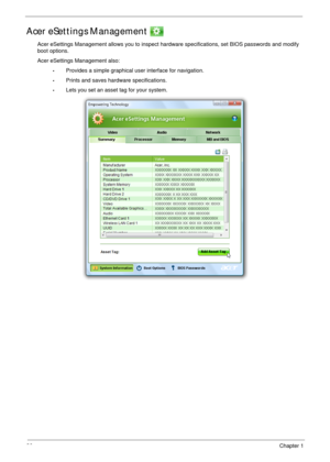 Page 3626Chapter 1
Acer eSettings Management 
Acer eSettings Management allows you to inspect hardware specifications, set BIOS passwords and modify 
boot options.
Acer eSettings Management also:
•Provides a simple graphical user interface for navigation. 
•Prints and saves hardware specifications.
•Lets you set an asset tag for your system. 