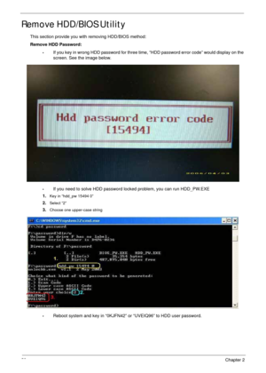 Page 6252Chapter 2
Remove HDD/BIOS Utility
This section provide you with removing HDD/BIOS method:
Remove HDD Password:
•If you key in wrong HDD password for three time, “HDD password error code” would display on the 
screen. See the image below.
•If you need to solve HDD password locked problem, you can run HDD_PW.EXE
1.
Key in “hdd_pw 15494 0”
2.Select “2”
3.Choose one upper-case string
•Reboot system and key in “0KJFN42” or “UVEIQ96” to HDD user password. 