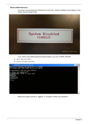 Page 6454Chapter 2
Remove BIOS Password:
•If you key in wrong Supervisor Password for three time, “System Disabled” would display on the 
screen. See the image below.
•If you need to solve BIOS password locked problem, you can run BIOS_PW.EXE
1.
Key in “bios_pw 14452 0”
2.Choose one upper-case string
•Reboot the system and key in “qjjg9vy” or “07yqmjd” to BIOS user password. 