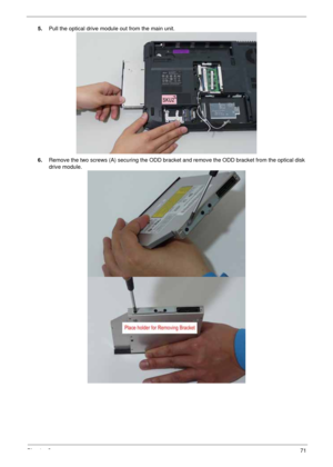 Page 81Chapter 371
5.Pull the optical drive module out from the main unit. 
6.Remove the two screws (A) securing the ODD bracket and remove the ODD bracket from the optical disk 
drive module.  