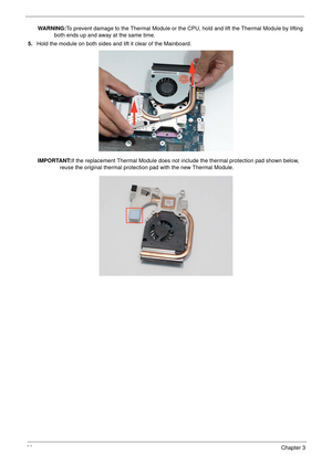 Page 10898Chapter 3
WARNING:To prevent damage to the Thermal Module or the CPU, hold and lift the Thermal Module by lifting 
both ends up and away at the same time.
5.Hold the module on both sides and lift it clear of the Mainboard. 
IMPORTANT:If the replacement Thermal Module does not include the thermal protection pad shown below, 
reuse the original thermal protection pad with the new Thermal Module. 