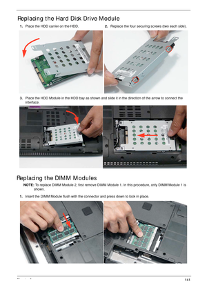 Page 151Chapter 3141
Replacing the Hard Disk Drive Module
Replacing the DIMM Modules
NOTE: To replace DIMM Module 2, first remove DIMM Module 1. In this procedure, only DIMM Module 1 is 
shown.  1.Place the HDD carrier on the HDD.2.Replace the four securing screws (two each side).
3.Place the HDD Module in the HDD bay as shown and slide it in the direction of the arrow to connect the 
interface.
1.Insert the DIMM Module flush with the connector and press down to lock in place. 