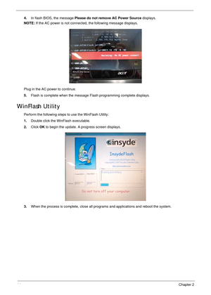 Page 5444Chapter 2
4.In flash BIOS, the message Please do not remove AC Power Source displays.
NOTE: If the AC power is not connected, the following message displays.
Plug in the AC power to continue.
5.Flash is complete when the message Flash programming complete displays. 
WinFlash Utility
Perform the following steps to use the WinFlash Utility:
1.Double click the WinFlash executable.
2.Click OK to begin the update. A progress screen displays.
3.When the process is complete, close all programs and...