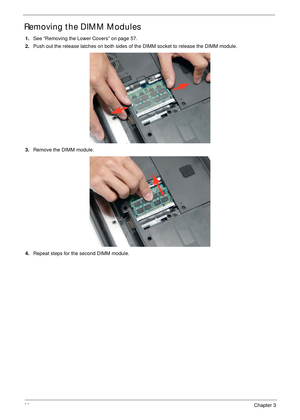 Page 7060Chapter 3
Removing the DIMM Modules
1.See “Removing the Lower Covers” on page 57.
2.Push out the release latches on both sides of the DIMM socket to release the DIMM module. 
3.Remove the DIMM module. 
4.Repeat steps for the second DIMM module. 