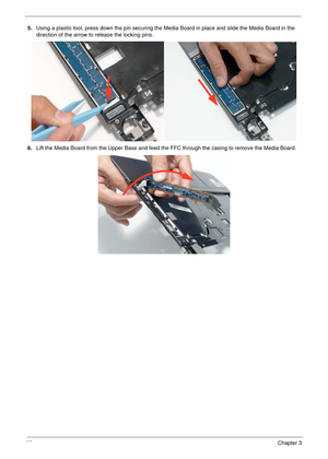 Page 9888Chapter 3
5.Using a plastic tool, press down the pin securing the Media Board in place and slide the Media Board in the 
direction of the arrow to release the locking pins.
6.Lift the Media Board from the Upper Base and feed the FFC through the casing to remove the Media Board. 