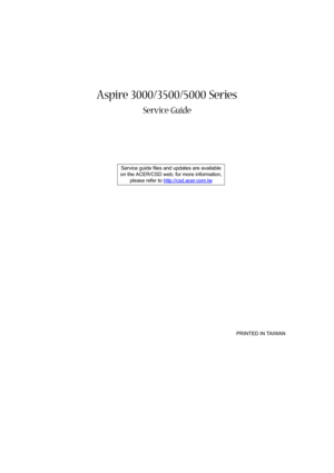Page 1Aspire 3000/3500/5000 Series
Service Guide
    
                                                                                                                                     PRINTED IN TAIWAN Service guide files and updates are available
on the ACER/CSD web; for more information, 
please refer to http://csd.acer.com.tw 