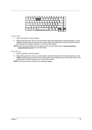 Page 26Chapter 117
The Euro symbol
1.Open a text editor or word processor.
2.Either directly press the  key at the bottom-right of the keyboard (for Chinese keyboard), or hold 
 and then press the  key at the upper-center of the keyboard.symbol at the upper-center of 
the keyboard (for European keyboard, you can use both method).
NOTE: Some fonts and software do not support the Euro symbol. Please refer to www.microsoft.com/
typography/faq/faq12.htm for more information.
The US dollar sign
1.Open a text editor...