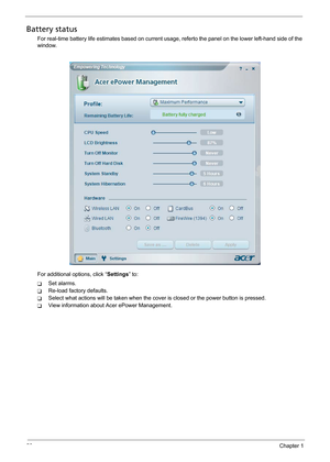 Page 2820Chapter 1
Battery status
For real-time battery life estimates based on current usage, referto the panel on the lower left-hand side of the 
window.
For additional options, click “Settings” to:
TSet alarms.
TRe-load factory defaults.
TSelect what actions will be taken when the cover is closed or the power button is pressed.
TView information about Acer ePower Management. 