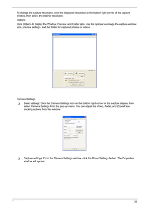 Page 37Chapter 129
To change the capture resolution, click the displayed resolution at the bottom right corner of the capture 
window, then select the desired resolution.
Options
Click Options to display the Window, Preview, and Folder tabs. Use the options to change the capture window 
size, preview settings, and the folder for captured photos or videos.
Camera Settings
TBasic settings: Click the Camera Settings icon on the bottom right corner of the capture display, then 
select Camera Settings from the...