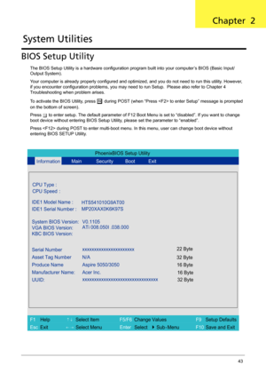 Page 51Chapter 243
BIOS Setup Utility
The BIOS Setup Utility is a hardware configuration program built into your computer’s BIOS (Basic Input/
Output System).
Your computer is already properly configured and optimized, and you do not need to run this utility. However, 
if you encounter configuration problems, you may need to run Setup.  Please also refer to Chapter 4 
Troubleshooting when problem arises.
To activate the BIOS Utility, press 
m during POST (when “Press  to enter Setup” message is prompted 
on the...