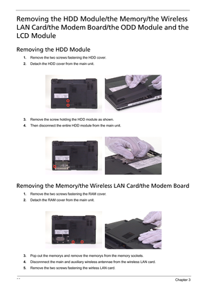 Page 7466Chapter 3
Removing the HDD Module/the Memory/the Wireless 
LAN Card/the Modem Board/the ODD Module and the 
LCD Module
Removing the HDD Module
1.Remove the two screws fastening the HDD cover.
2.Detach the HDD cover from the main unit.
3.Remove the screw holding the HDD module as shown.
4.Then disconnect the entire HDD module from the main unit.
Removing the Memory/the Wireless LAN Card/the Modem Board
1.Remove the two screws fastening the RAM cover.
2.Detach the RAM cover from the main unit.
3.Pop out...