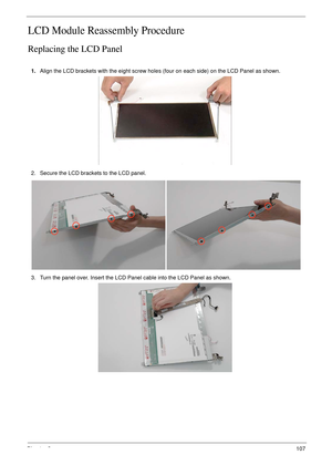 Page 119Chapter 3107
LCD Module Reassembly Procedure
Replacing the LCD Panel
1.Align the LCD brackets with the eight screw holes (four on each side) on the LCD Panel as shown.
2. Secure the LCD brackets to the LCD panel.
3. Turn the panel over. Insert the LCD Panel cable into the LCD Panel as shown. 