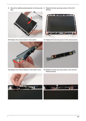 Page 121Chapter 3109
8. Secure the cable by pressing down on the securing 
strip.9. Replace the two securing screws on the LCD 
Module.
10.Replace the camera board in the bracket.11 .Replace the securing screw on the camera board.
12.Replace the Camera Module in the bottom cover.13.Replace the two securing screws on the Camera 
Module bracket. 