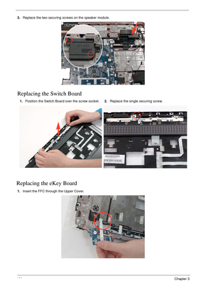 Page 132120Chapter 3
3.Replace the two securing screws on the speaker module.
Replacing the Switch Board
Replacing the eKey Board
1.Insert the FFC through the Upper Cover. 1.Position the Switch Board over the screw socket.2.Replace the single securing screw. 