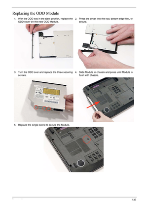 Page 149Chapter 3137
Replacing the ODD Module 
1.With the ODD tray in the eject position, replace the 
ODD cover on the new ODD Module.2. Press the cover into the tray, bottom edge first, to 
secure.
3. Turn the ODD over and replace the three securing 
screws.4. Slide Module in chassis and press until Module is 
flush with chassis.
5. Replace the single screw to secure the Module. 