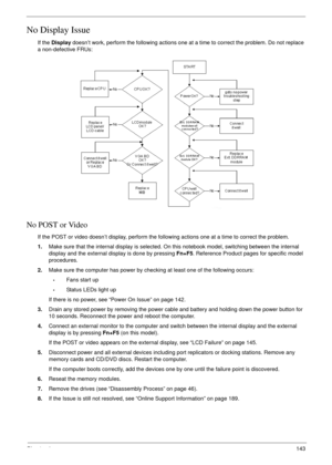 Page 155Chapter 4143
No Display Issue
If the Display doesn’t work, perform the following actions one at a time to correct the problem. Do not replace 
a non-defective FRUs:
No POST or Video
If the POST or video doesn’t display, perform the following actions one at a time to correct the problem.
1.Make sure that the internal display is selected. On this notebook model, switching between the internal 
display and the external display is done by pressing Fn+F5. Reference Product pages for specific model...