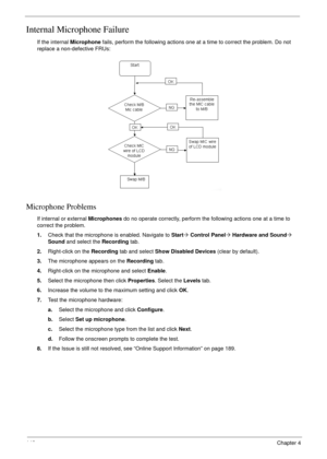 Page 160148Chapter 4
Internal Microphone Failure
If the internal Microphone fails, perform the following actions one at a time to correct the problem. Do not 
replace a non-defective FRUs:
Microphone Problems
If internal or external Microphones do no operate correctly, perform the following actions one at a time to 
correct the problem.
1.Check that the microphone is enabled. Navigate to Start´ Control Panel´ Hardware and Sound´ 
Sound and select the Recording tab.
2.Right-click on the Recording tab and select...