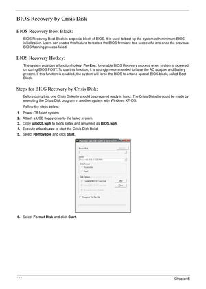 Page 178166Chapter 5
BIOS Recovery by Crisis Disk
BIOS Recovery Boot Block:
BIOS Recovery Boot Block is a special block of BIOS. It is used to boot up the system with minimum BIOS 
initialization. Users can enable this feature to restore the BIOS firmware to a successful one once the previous 
BIOS flashing process failed.
BIOS Recovery Hotkey:
The system provides a function hotkey: Fn+Esc, for enable BIOS Recovery process when system is powered 
on during BIOS POST. To use this function, it is strongly...